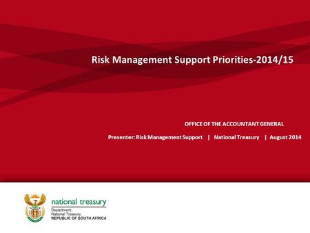 OFFICE OF THE ACCOUNTANT GENERAL Presenter: Risk Management Support | National Treasury | August 2014 Risk Management Support Priorities-2014/15.