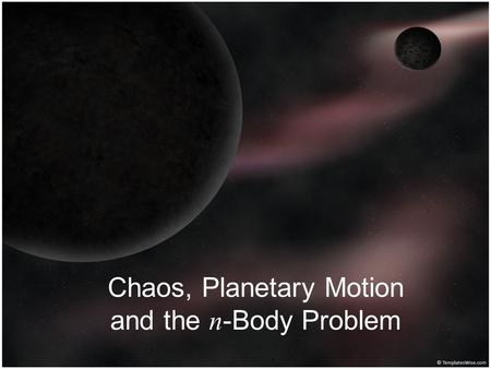 Chaos, Planetary Motion and the n -Body Problem. Planetary Motion What paths do planets follow? Why? Will they stay that way forever?