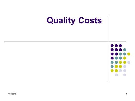 4/18/20151 Quality Costs. 4/18/20152 Learning Objectives After completion of this session you will: Understand the impact of measuring the cost of quality.