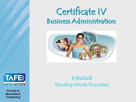 Certificate IV Business Administration BSB404B Develop Work Priorities Faculty of Business & Computing.