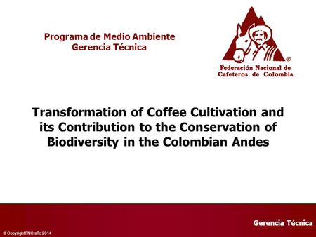 Gerencia Técnica © Copyright FNC año 2014 Programa de Medio Ambiente Gerencia Técnica Transformation of Coffee Cultivation and its Contribution to the.