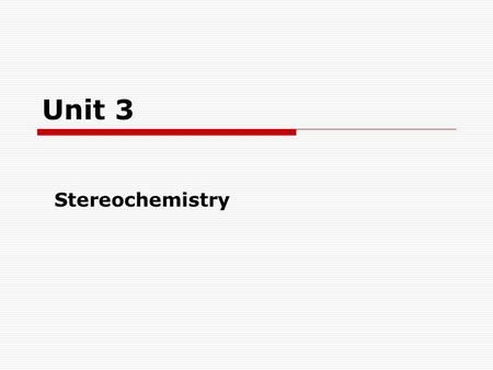 Unit 3 Stereochemistry.  Chirality and Stereoisomers  Configuration vs. Conformation  (R) and (S) Configurations  Optical Activity  Fischer Projections.