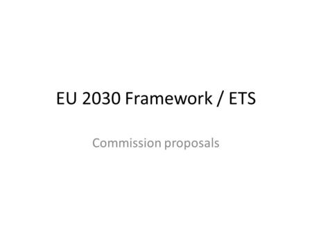 EU 2030 Framework / ETS Commission proposals. 22 January 2014 – Commission Communication and Impact Assessment + Energy Prices and Competitiveness study.