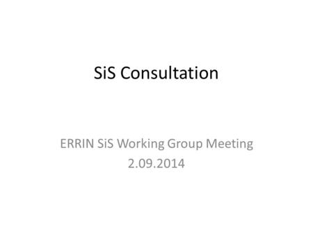 SiS Consultation ERRIN SiS Working Group Meeting 2.09.2014.