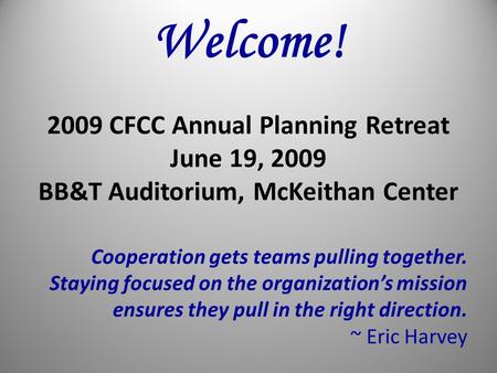 Welcome! 2009 CFCC Annual Planning Retreat June 19, 2009 BB&T Auditorium, McKeithan Center Cooperation gets teams pulling together. Staying focused on.
