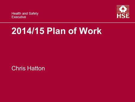 Health and Safety Executive 2014/15 Plan of Work Chris Hatton.