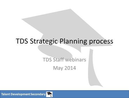 Talent Development Secondary TDS Strategic Planning process TDS Staff webinars May 2014.
