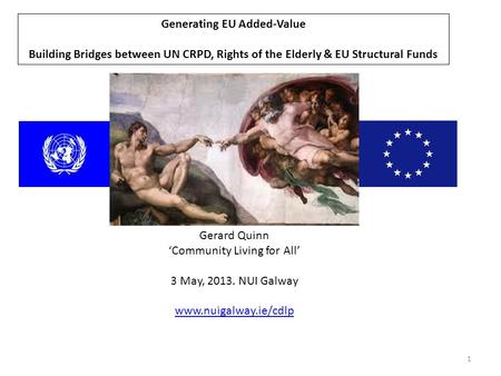 1 Generating EU Added-Value Building Bridges between UN CRPD, Rights of the Elderly & EU Structural Funds Gerard Quinn ‘Community Living for All’ 3 May,