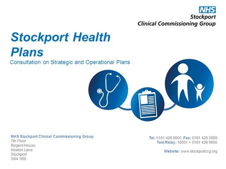 NHS Stockport Clinical Commissioning Group 7th Floor Regent House Heaton Lane Stockport SK4 1BS Tel: 0161 426 9900 Fax: 0161 426 5999 Text Relay: 18001.