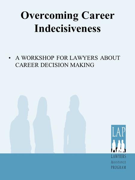 Overcoming Career Indecisiveness A WORKSHOP FOR LAWYERS ABOUT CAREER DECISION MAKING.