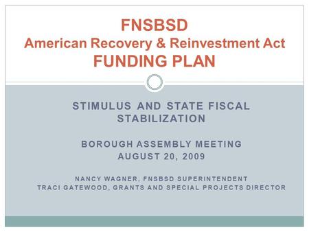 STIMULUS AND STATE FISCAL STABILIZATION BOROUGH ASSEMBLY MEETING AUGUST 20, 2009 NANCY WAGNER, FNSBSD SUPERINTENDENT TRACI GATEWOOD, GRANTS AND SPECIAL.