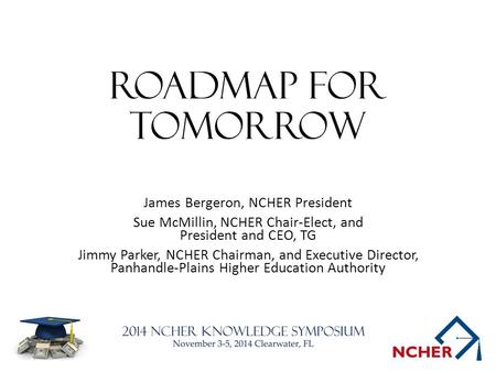 Roadmap for tomorrow James Bergeron, NCHER President Sue McMillin, NCHER Chair-Elect, and President and CEO, TG Jimmy Parker, NCHER Chairman, and Executive.