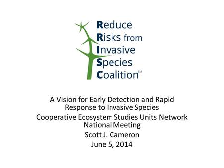 A Vision for Early Detection and Rapid Response to Invasive Species Cooperative Ecosystem Studies Units Network National Meeting Scott J. Cameron June.