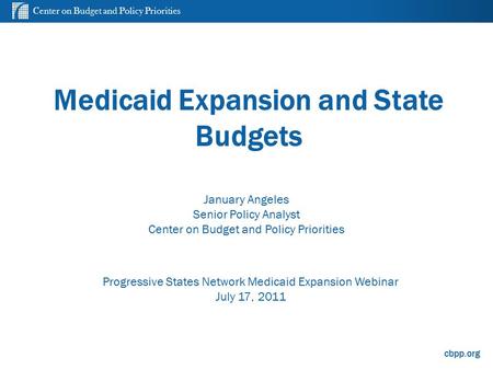 Center on Budget and Policy Priorities cbpp.org Medicaid Expansion and State Budgets Progressive States Network Medicaid Expansion Webinar July 17, 2011.