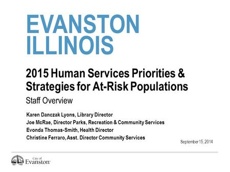 EVANSTON ILLINOIS 2015 Human Services Priorities & Strategies for At-Risk Populations Staff Overview September 15, 2014 Karen Danczak Lyons, Library Director.