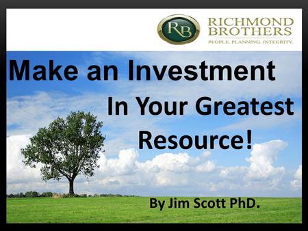 Make an Investment In Your Greatest Resource! By Jim Scott PhD.