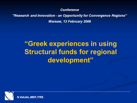 N.Vakalis, MEP, ITRE “Greek experiences in using Structural funds for regional development” Conference Research and Innovation - an Opportunity for Convergence.