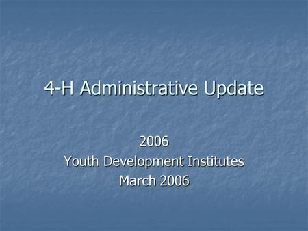 4-H Administrative Update 2006 Youth Development Institutes March 2006.