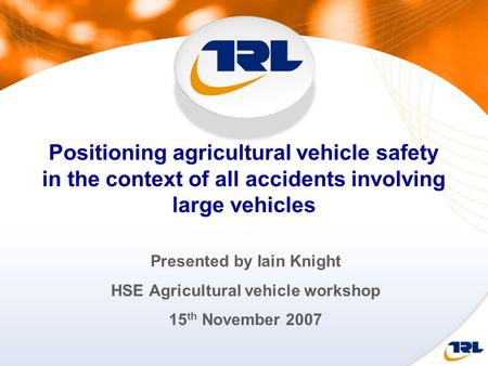 Positioning agricultural vehicle safety in the context of all accidents involving large vehicles Presented by Iain Knight HSE Agricultural vehicle workshop.
