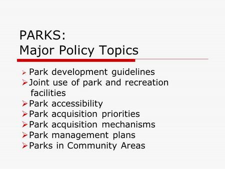 PARKS: Major Policy Topics  Park development guidelines  Joint use of park and recreation facilities  Park accessibility  Park acquisition priorities.