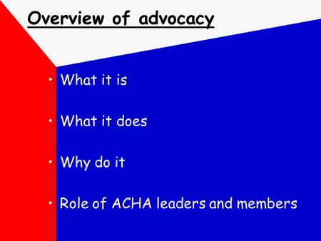Overview of advocacy What it is What it does Why do it Role of ACHA leaders and members.