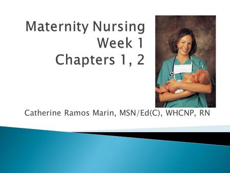 By Catherine Ramos Marin, MSN/Ed(C), WHCNP, RN.  Obstetrics- care of women during childbirth  MCN - the care of childbearing and childrearing families.