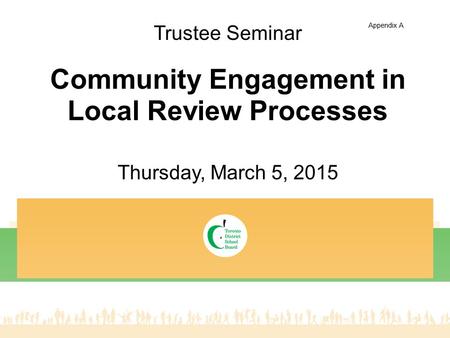 Thursday, March 5, 2015 Community Engagement in Local Review Processes Trustee Seminar Appendix A.