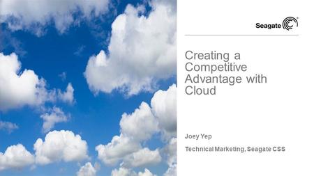Joey Yep Technical Marketing, Seagate CSS Creating a Competitive Advantage with Cloud.