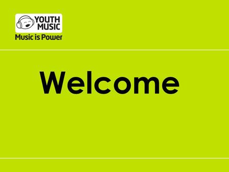 Welcome. The Youth Music Launch Team Nick Howdle Director of Programmes.