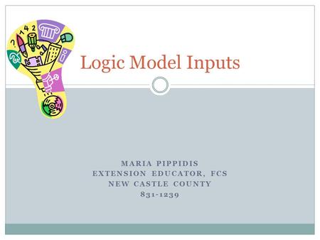 MARIA PIPPIDIS EXTENSION EDUCATOR, FCS NEW CASTLE COUNTY 831-1239 Logic Model Inputs.