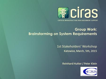 CRITICAL INFRASTRUCTURE RISK ASSESSMENT SUPPORT Group Work: Brainstorming on System Requirements 1st Stakeholders’ Workshop Katowice, March, 5th, 2015.