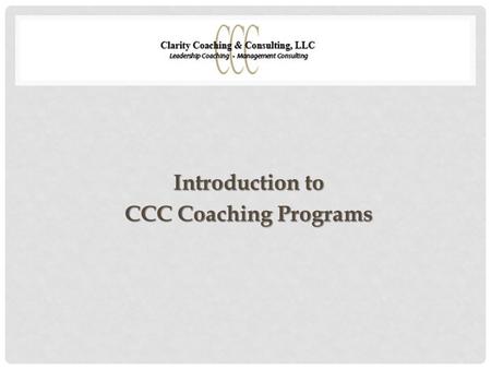 Introduction to CCC Coaching Programs. PURPOSE OF COACHING Preparing for a stretch assignment or role Transitioning into a new executive team or organization.