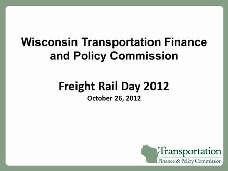 Wisconsin Transportation Finance and Policy Commission Freight Rail Day 2012 October 26, 2012.