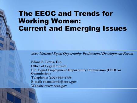 The EEOC and Trends for Working Women: Current and Emerging Issues 2007 National Equal Opportunity Professional Development Forum Edana E. Lewis, Esq.