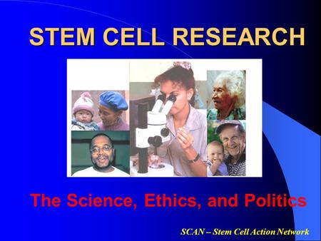SCAN – Stem Cell Action Network STEM CELL RESEARCH The Science, Ethics, and Politics.