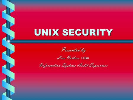 UNIX SECURITY Presented by Lisa Outlaw, CISA Information Systems Audit Supervisor.