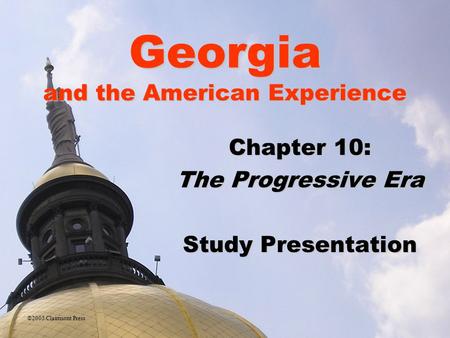 Georgia and the American Experience Chapter 10: The Progressive Era Study Presentation ©2005 Clairmont Press.