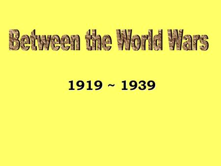 Between the World Wars 1919 ~ 1939.