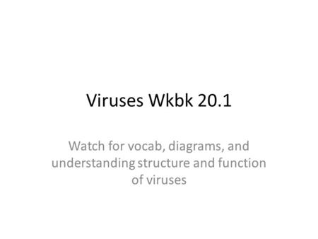 Viruses Wkbk 20.1 Watch for vocab, diagrams, and understanding structure and function of viruses.