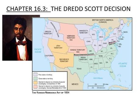 CHAPTER 16.3: THE DREDD SCOTT DECISION. FACTS 1.Dred Scott was a slave from Missouri. (MO) 2. Scott and his owner moved to Wisconsin for four years. 3.
