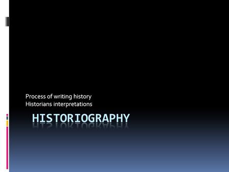 Process of writing history Historians interpretations.