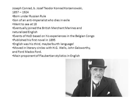 Joseph Conrad, b. Jozef Teodor Konrad Korzeniowski, 1857 – 1924 Born under Russian Rule Son of an anti-Imperialist who dies in exile Went to sea at 18.