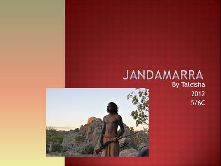 By Taleisha 2012 5/6C.  JANDAMARRA  He was from the Kimberly Western Australia\  [These are not real photos of Jandamarra]