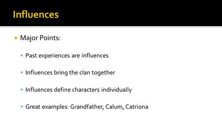  Major Points:  Past experiences are influences  Influences bring the clan together  Influences define characters individually  Great examples: Grandfather,