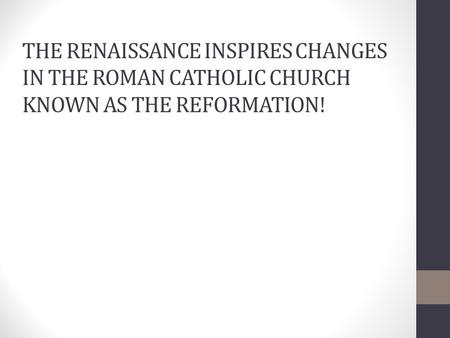 THE RENAISSANCE INSPIRES CHANGES IN THE ROMAN CATHOLIC CHURCH KNOWN AS THE REFORMATION!