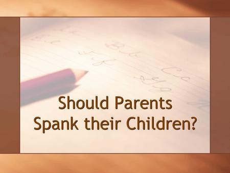 Should Parents Spank their Children?. 2 SPANKING Not a panacea Not a pariah A proper place for its use to successfully discipline children SPANKING Not.