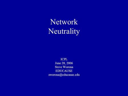 Network Neutrality ICPL June 28, 2006 Steve Worona EDUCAUSE