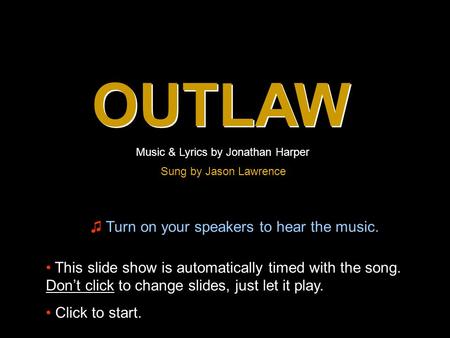 OUTLAW ♫ Turn on your speakers to hear the music. This slide show is automatically timed with the song. Don’t click to change slides, just let it play.