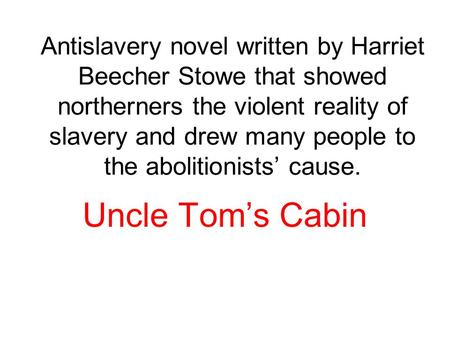 Antislavery novel written by Harriet Beecher Stowe that showed northerners the violent reality of slavery and drew many people to the abolitionists’ cause.