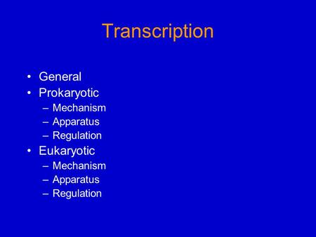 Transcription General Prokaryotic –Mechanism –Apparatus –Regulation Eukaryotic –Mechanism –Apparatus –Regulation.